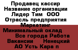 Продавец-кассир › Название организации ­ Лидер Тим, ООО › Отрасль предприятия ­ Маркетинг › Минимальный оклад ­ 38 000 - Все города Работа » Вакансии   . Ненецкий АО,Усть-Кара п.